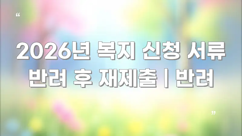 2026년 복지 신청 서류 반려 후 재제출 | 반려 심플하고 명확하게 정리한 정보 카드 디자인 이미지 - 글 흐름을 돕는 시각 자료