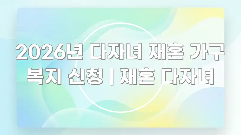 2026년 다자녀 재혼 가구 복지 신청 | 재혼 다자녀 꼭 필요한 정보만 담은 콘텐츠 요약 표지 이미지 - 본문 내용과 연관된 이미지