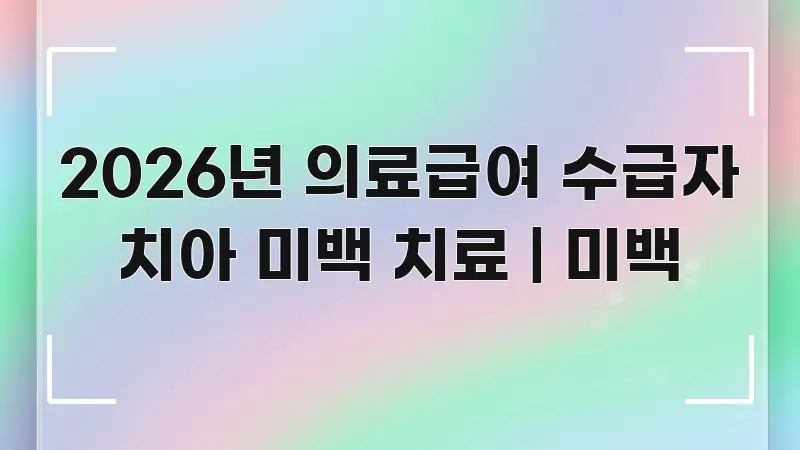 2026년 의료급여 수급자 치아 미백 치료 | 미백 핵심 개념을 담은 블로그 섹션 구분 이미지