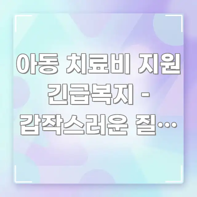 아동 치료비 지원 긴급복지 – 갑작스러운 질병 시 신청 효율적으로 구성된 핵심 키워드 시각화 이미지 - 참고용 이미지