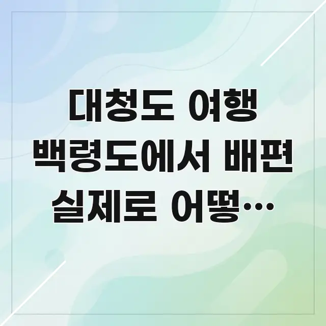대청도 여행 백령도에서 배편 실제로 어떻게 이용하나요 핵심만 담은 타이포그래피 블로그 표지 - 본문 내용과 연관된 이미지