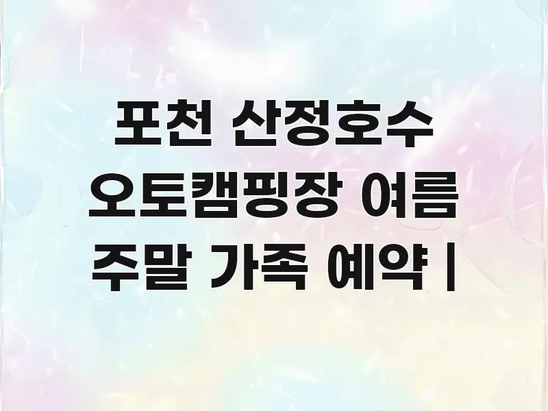 포천 산정호수 오토캠핑장 여름 주말 가족 예약 | 전문가가 선별한 읽기 좋은 정보 카드 - 글 흐름을 돕는 시각 자료