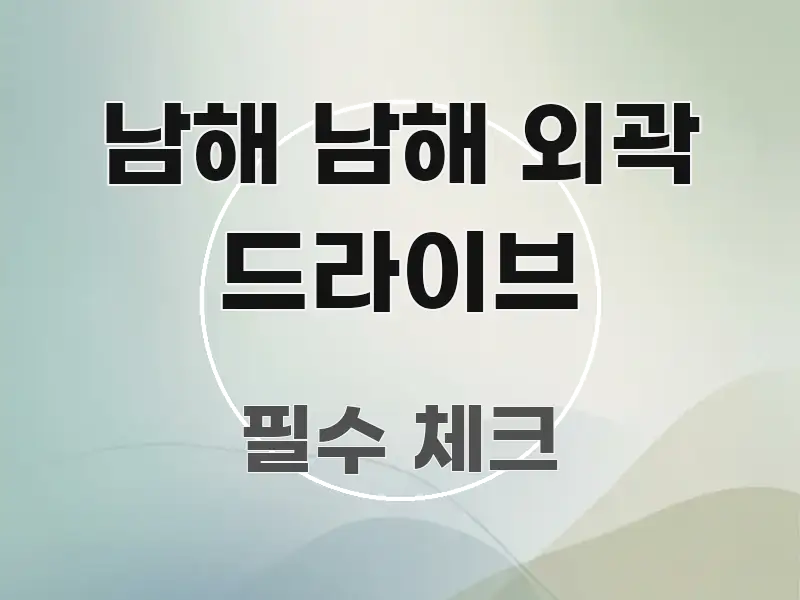 남해 남해 외곽 드라이브 정보 이미지 남해 남해 외곽 드라이브 꼭 알아야 할 정보를 담은 핵심 키워드 시각화 이미지 - 참고용 이미지