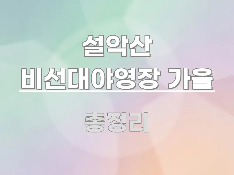설악산 비선대야영장 가을 꼭 필요한 정보만 담은 블로그 포스트 커버 이미지 - 내용 요약을 위한 이미지