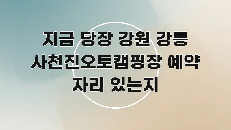 지금 당장 강원 강릉 사천진오토캠핑장 예약 자리 있는지 흐름을 잡아주는 정보 전달형 표지 이미지 - 내용 요약을 위한 이미지