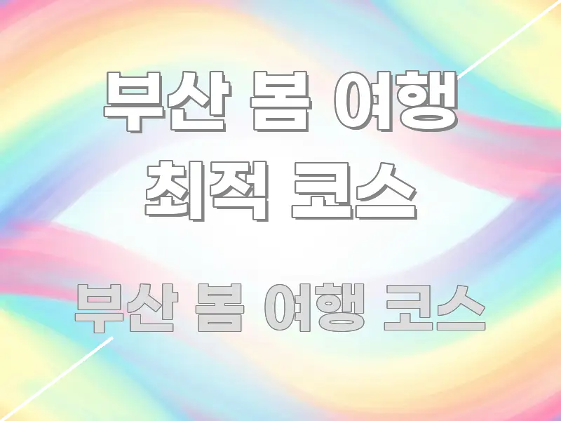 부산 봄 여행 최적 코스 명확하게 정리된 가독성 높은 정보 이미지 - 활용 예시 이미지