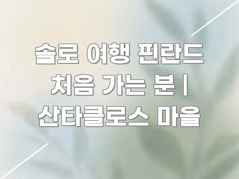 솔로 여행 핀란드 처음 가는 분 | 산타클로스 마을 실생활에 도움되는 정보 정리 카드 이미지 - 가독성을 높이는 이미지