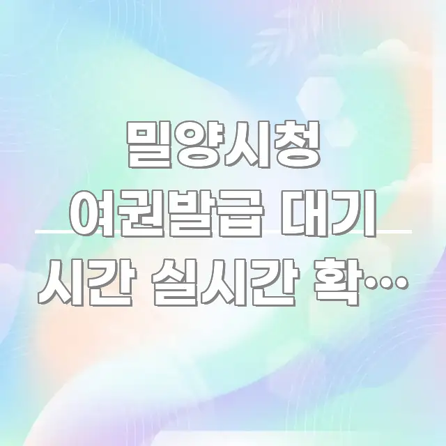 밀양시청 여권발급 대기 시간 실시간 확인 가능한가요 | 한눈에 보기 좋게 요약한 텍스트 기반 블로그 이미지
