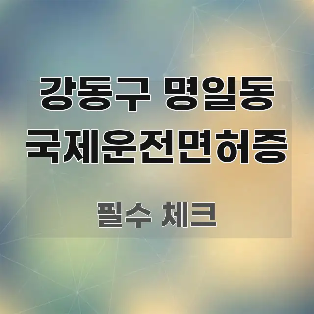 강동구 명일동 국제운전면허증 핵심 내용을 정리한 콘텐츠 요약 표지 이미지 - 글 흐름을 돕는 시각 자료