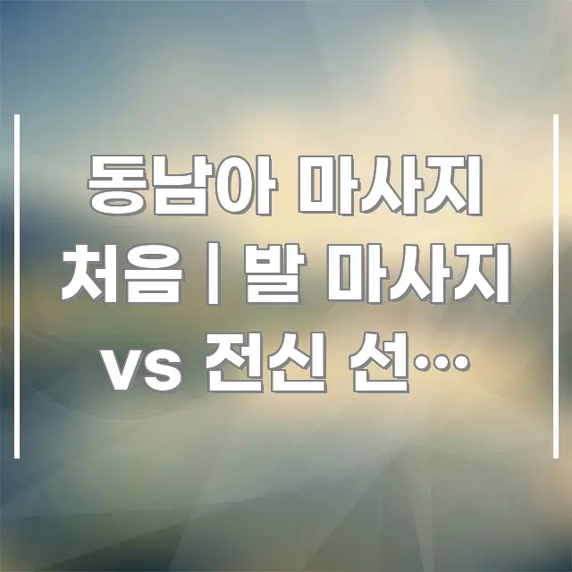 동남아 마사지 처음 | 발 마사지 vs 전신 선택 기준 흐름을 잡아주는 핵심 정보 비주얼 - 활용 예시 이미지