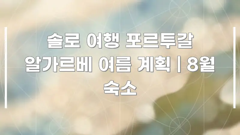 솔로 여행 포르투갈 알가르베 여름 계획 | 8월 숙소 효율적으로 구성된 텍스트형 카드뉴스 표지 이미지 - 글 흐름을 돕는 시각 자료