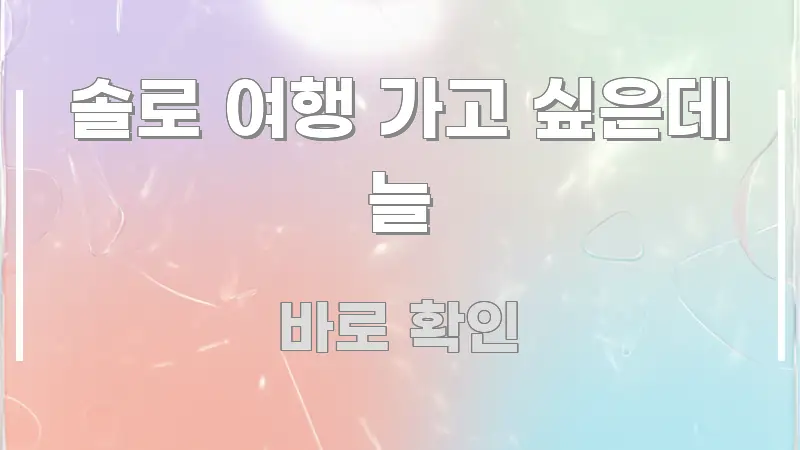솔로 여행 가고 싶은데 늘 주요 흐름을 설명한 읽기 좋은 정보 카드