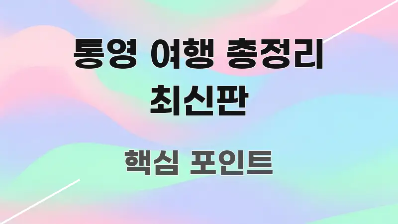 통영 여행 총정리 최신판 정보 이미지 통영 여행 총정리 최신판 명확하게 정리된 가독성 높은 정보 이미지 - 본문 내용과 연관된 이미지
