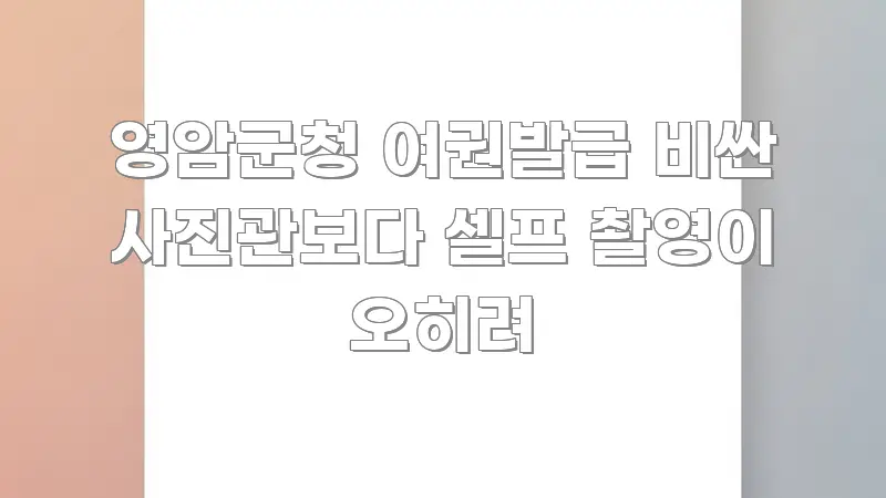 영암군청 여권발급 비싼 사진관보다 셀프 촬영이 오히려 핵심 키워드 중심의 읽기 좋은 정보 카드