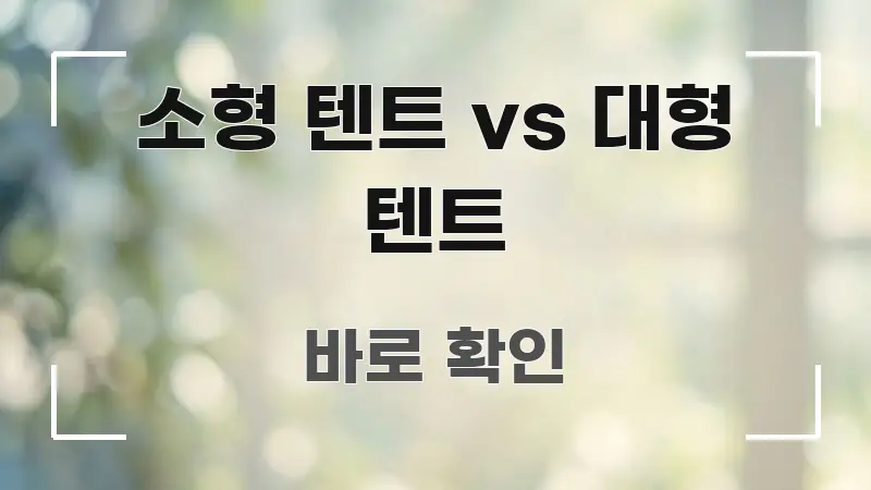 소형 텐트 vs 대형 텐트 정보 이미지 소형 텐트 vs 대형 텐트 한눈에 보기 좋게 요약한 콘텐츠 요약 표지 이미지