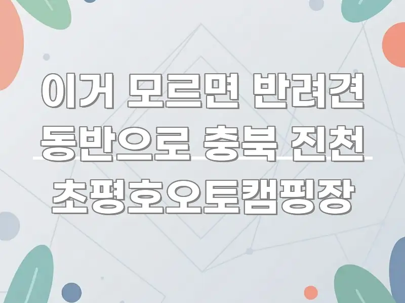 이거 모르면 반려견 동반으로 충북 진천 초평호오토캠핑장 핵심 개념을 담은 콘텐츠 요약 표지 이미지 - 본문 내용과 연관된 이미지