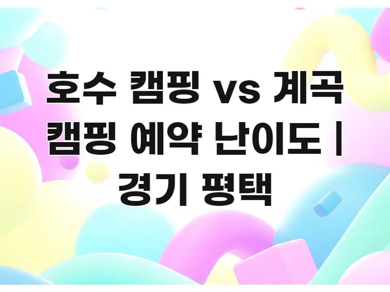 호수 캠핑 vs 계곡 캠핑 예약 난이도 | 경기 평택 한 번에 이해되는 정보 정리 카드 이미지 - 설명을 돕는 이미지