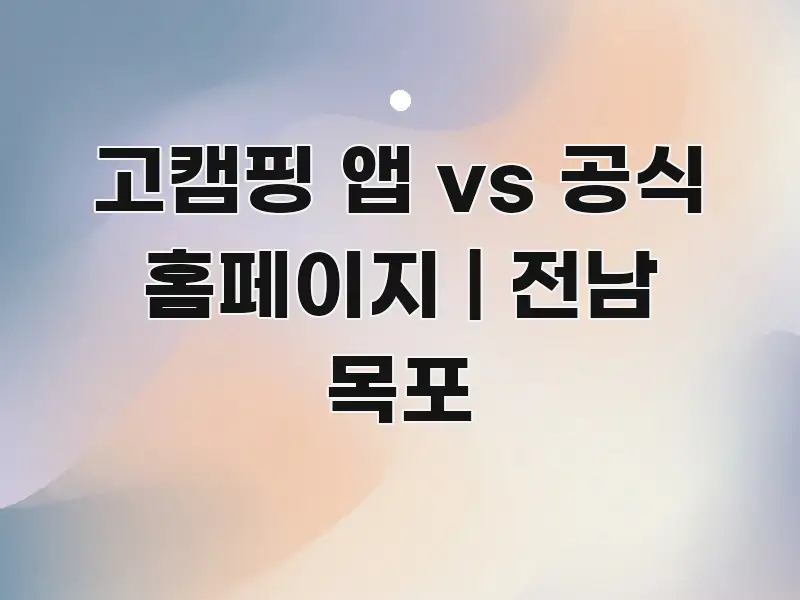 고캠핑 앱 vs 공식 홈페이지 | 전남 목포 주요 포인트를 요약한 블로그 섹션 구분 이미지