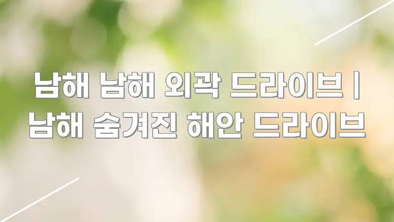 남해 남해 외곽 드라이브 | 남해 숨겨진 해안 드라이브 카드뉴스 표지 남해 남해 외곽 드라이브 | 남해 숨겨진 해안 드라이브 핵심 키워드 중심의 텍스트 기반 블로그 이미지 - 내용 요약을 위한 이미지