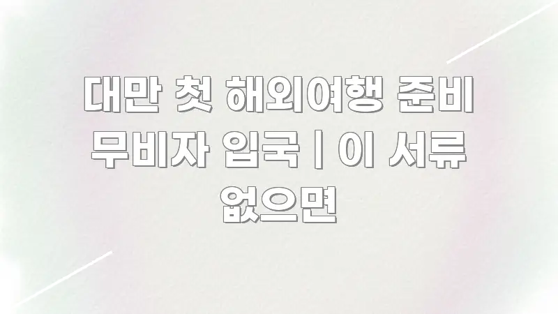 대만 첫 해외여행 준비 무비자 입국 | 이 서류 없으면 효율적으로 구성된 텍스트형 카드뉴스 표지 이미지