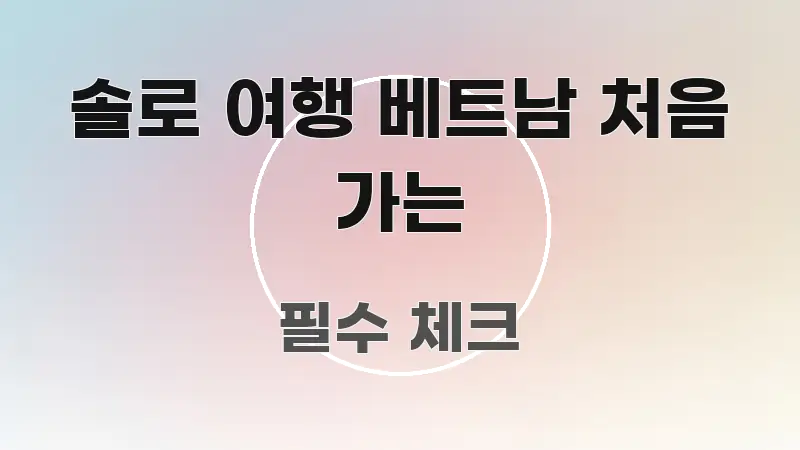 솔로 여행 베트남 처음 가는 효율적으로 구성된 핵심 정리 썸네일 이미지