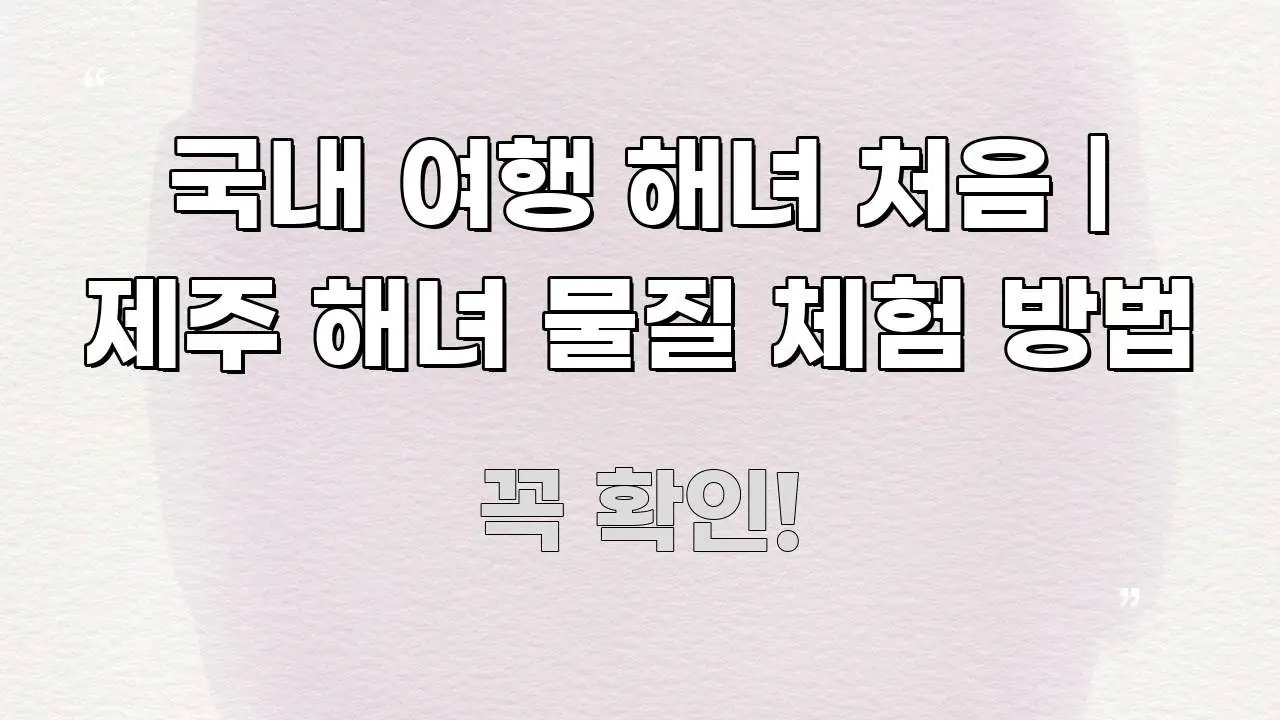 국내 여행 해녀 처음 | 제주 해녀 물질 체험 방법 핵심만 담은 핵심 정리 썸네일 이미지