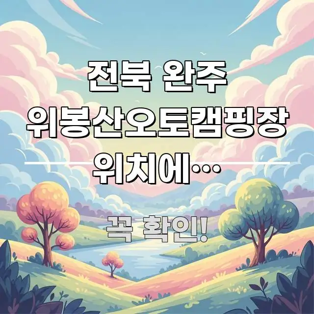 전북 완주 위봉산오토캠핑장 위치에서 예약하면 요금 꼼꼼하게 정리된 텍스트 기반 블로그 이미지 - 본문 내용과 연관된 이미지