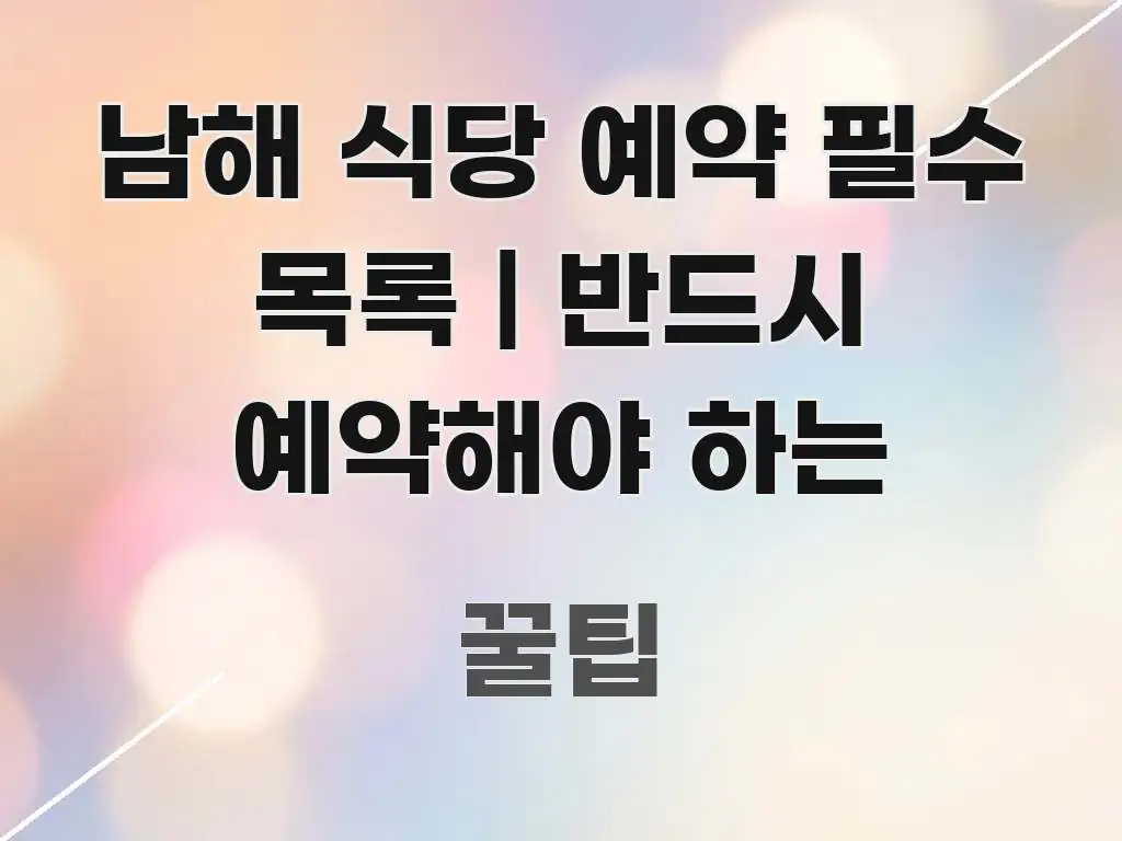 남해 식당 예약 필수 목록 | 반드시 예약해야 하는 구조적으로 정리된 글 소개 썸네일 이미지 - 글 흐름을 돕는 시각 자료