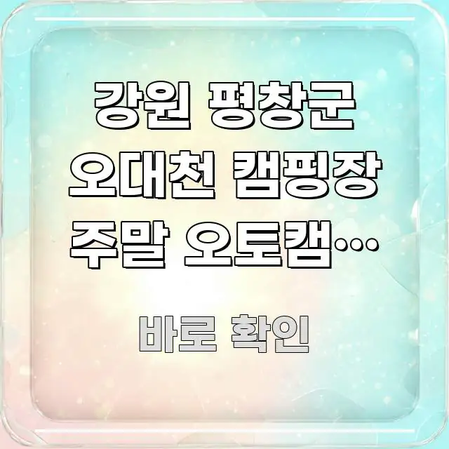 강원 평창군 오대천 캠핑장 주말 오토캠핑 예약 바로가기 한 번에 이해되는 미니멀 블로그 썸네일 - 내용 요약을 위한 이미지