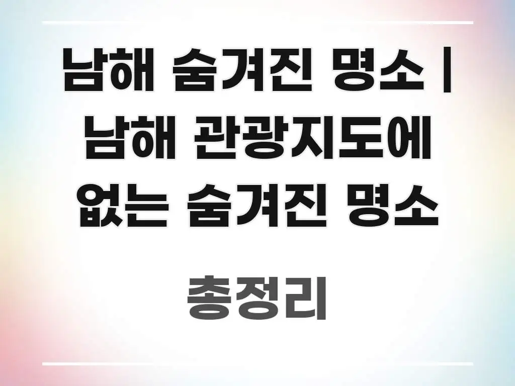 남해 숨겨진 명소 | 남해 관광지도에 없는 숨겨진 명소 간결하고 명료한 정보 카드 디자인 이미지 - 참고용 이미지