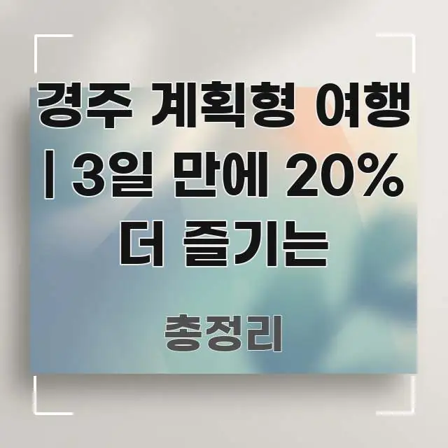 경주 계획형 여행 | 3일 만에 20% 더 즐기는 핵심 정보 중심의 정보 정리 카드 이미지 - 내용 요약을 위한 이미지