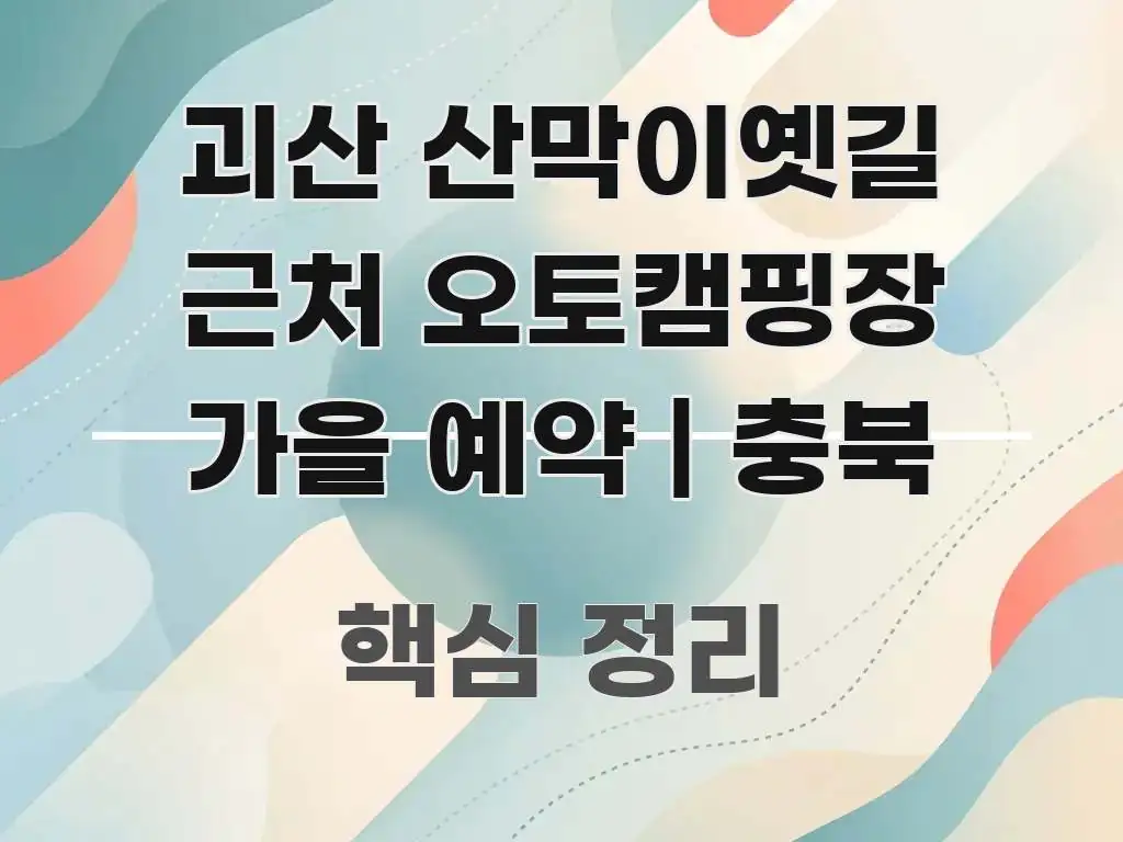 괴산 산막이옛길 근처 오토캠핑장 가을 예약 | 충북 핵심 정보 중심의 정보 요약 인포그래픽 이미지 - 참고용 이미지
