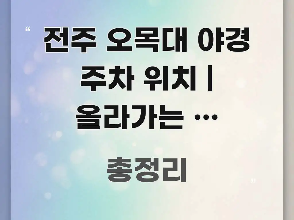 전주 오목대 야경 주차 위치 | 올라가는 길 헷갈려서 핵심 키워드 중심의 읽기 좋은 정보 카드 - 독자 이해를 위한 이미지