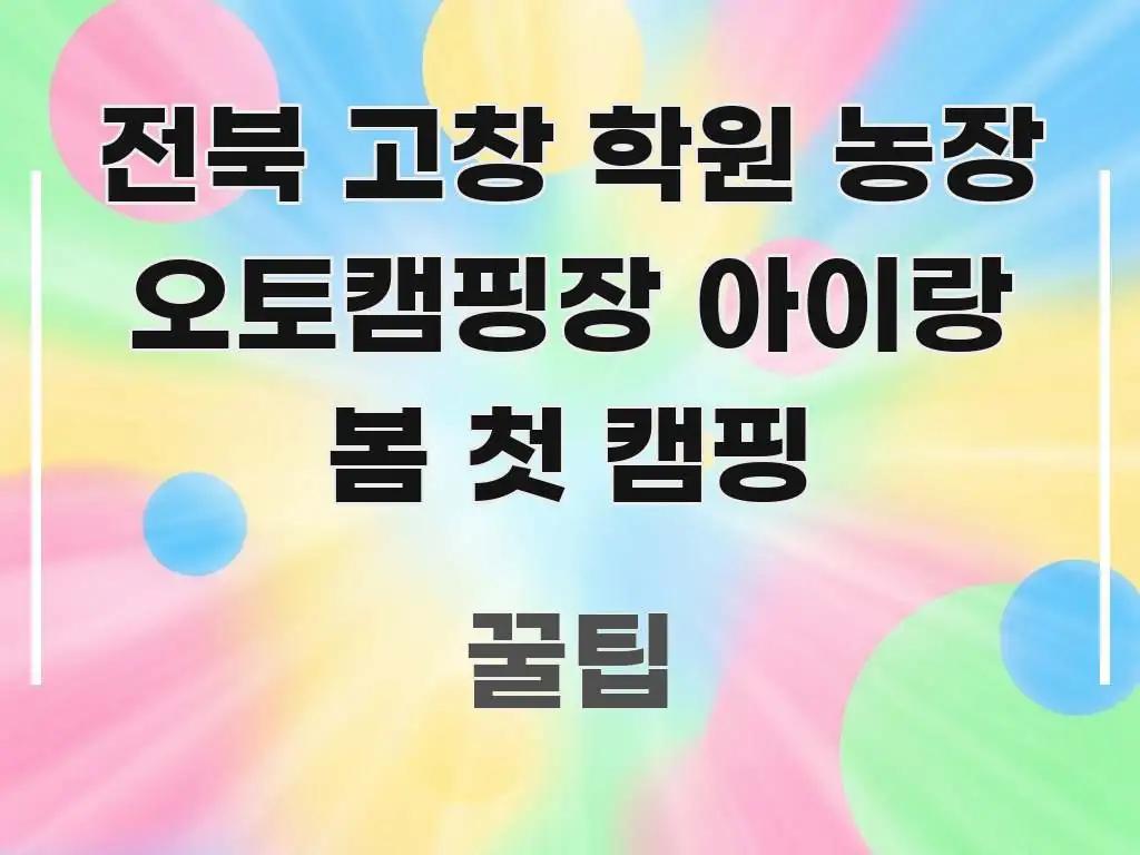 전북 고창 학원 농장 오토캠핑장 아이랑 봄 첫 캠핑 핵심 개념을 담은 읽기 좋은 정보 카드 - 참고용 이미지