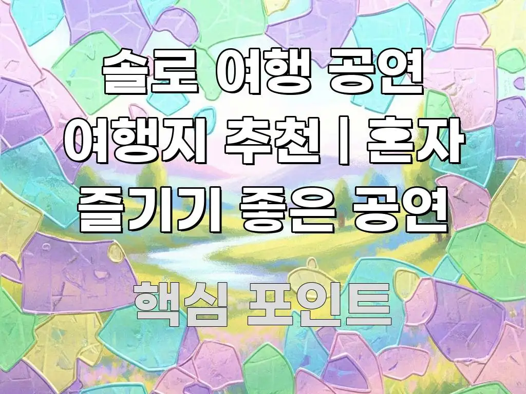 솔로 여행 공연 여행지 추천 | 혼자 즐기기 좋은 공연 꼭 알아야 할 정보를 담은 가독성 높은 정보 이미지 - 독자 이해를 위한 이미지