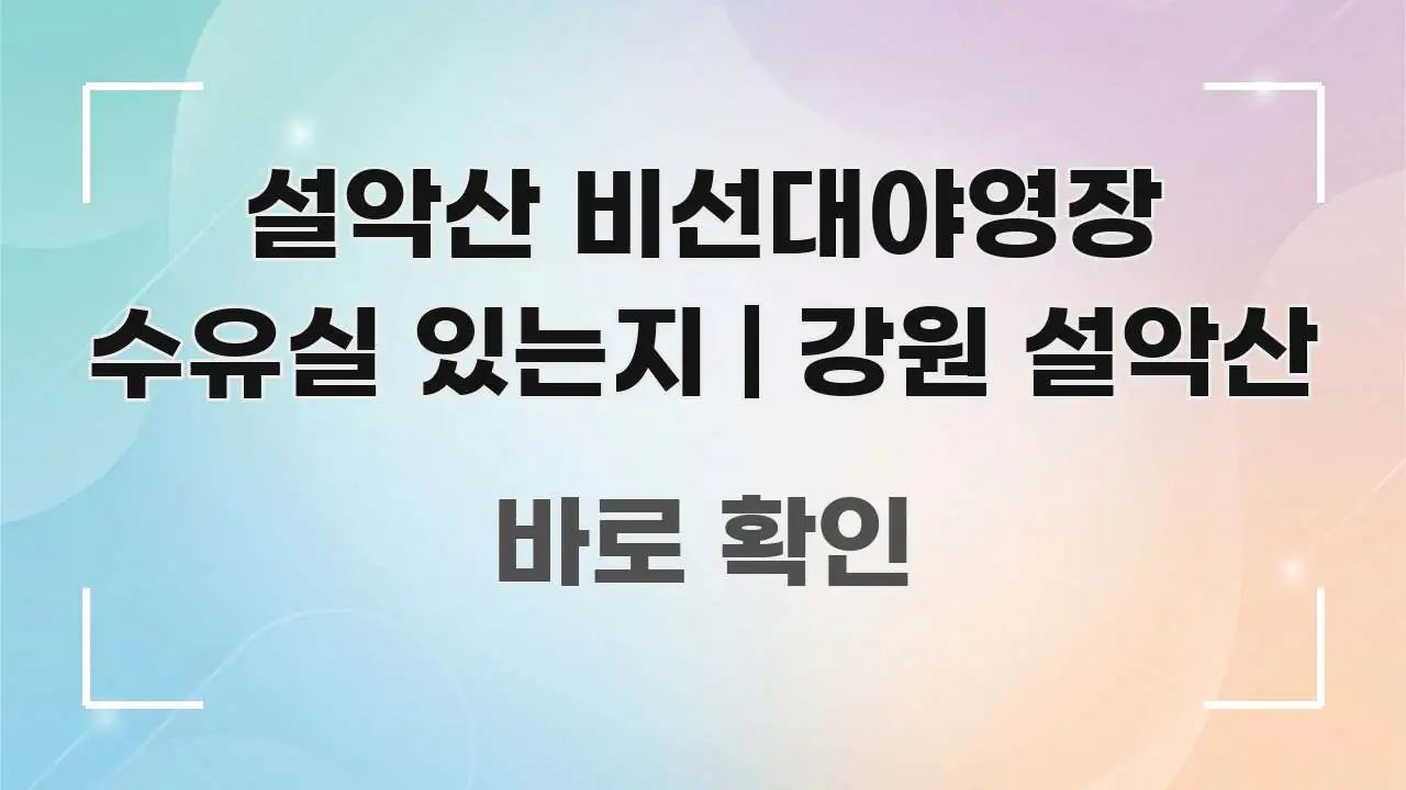 설악산 비선대야영장 수유실 있는지 | 강원 설악산 바로 활용 가능한 텍스트 포스터 이미지 - 활용 예시 이미지