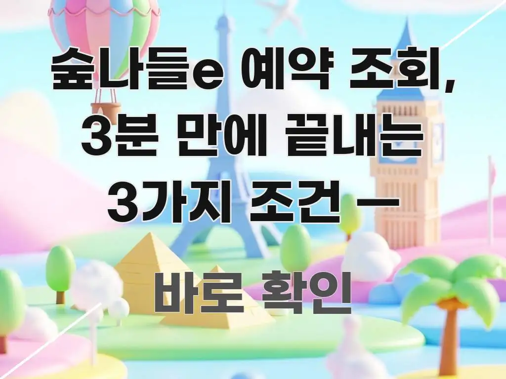 숲나들e 예약 조회, 3분 만에 끝내는 3가지 조건 — 신뢰할 수 있는 정보를 담은 블로그 포스트 커버 이미지 - 글 흐름을 돕는 시각 자료