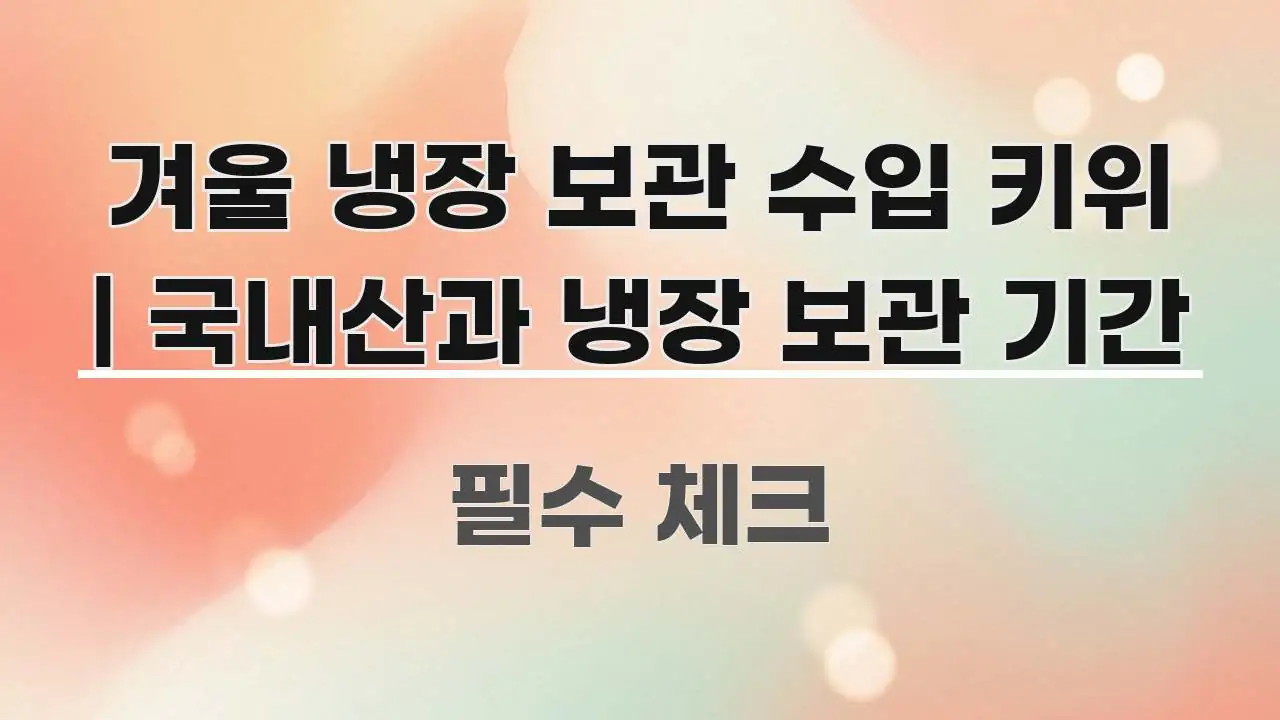 겨울 냉장 보관 수입 키위 | 국내산과 냉장 보관 기간 명확하게 정리된 블로그 섹션 구분 이미지 - 활용 예시 이미지