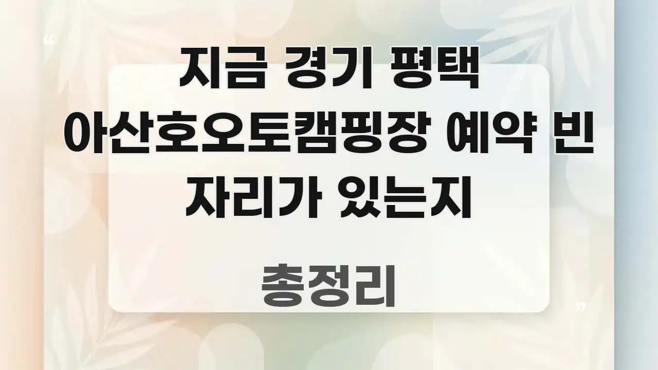 지금 경기 평택 아산호오토캠핑장 예약 빈 자리가 있는지 시선을 사로잡는 핵심 요약 디자인 카드
