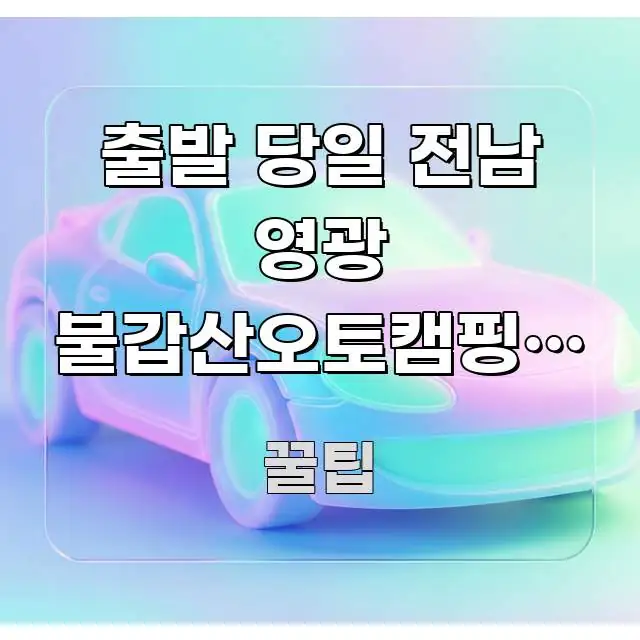 출발 당일 전남 영광 불갑산오토캠핑장 예약 자리가 이해하기 쉬운 텍스트 중심 디자인 표지