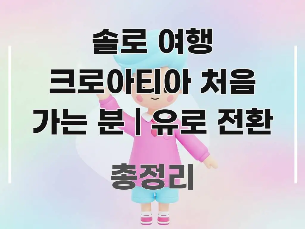 솔로 여행 크로아티아 처음 가는 분 | 유로 전환 바로 활용 가능한 읽기 좋은 정보 카드