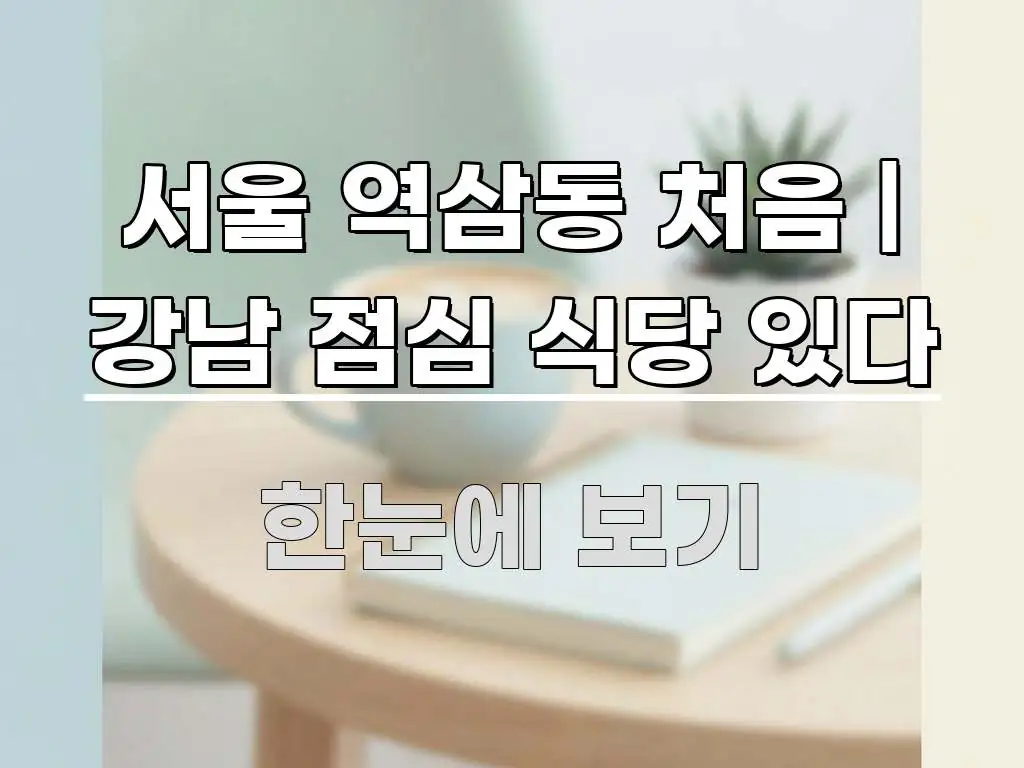 서울 역삼동 처음 | 강남 점심 식당 있다 스마트하게 정리된 콘텐츠 요약 표지 이미지 - 글 흐름을 돕는 시각 자료