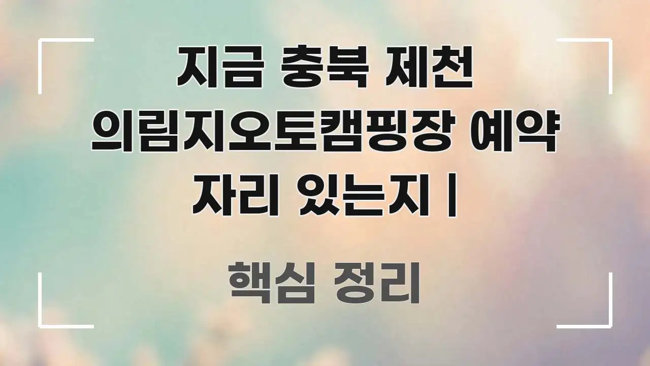 지금 충북 제천 의림지오토캠핑장 예약 자리 있는지 | 직관적으로 이해되는 정보 정리 카드 이미지 - 본문 내용과 연관된 이미지