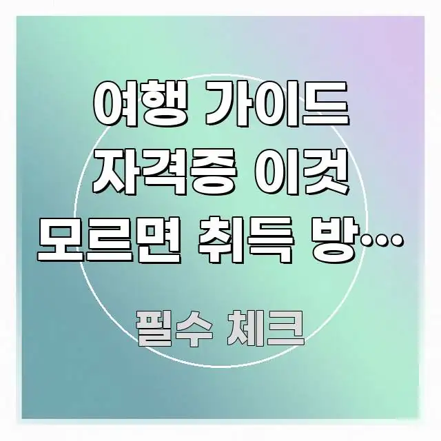 여행 가이드 자격증 이것 모르면 취득 방법 자체를 빠르게 이해할 수 있는 핵심 정리 썸네일 이미지 - 내용 요약을 위한 이미지