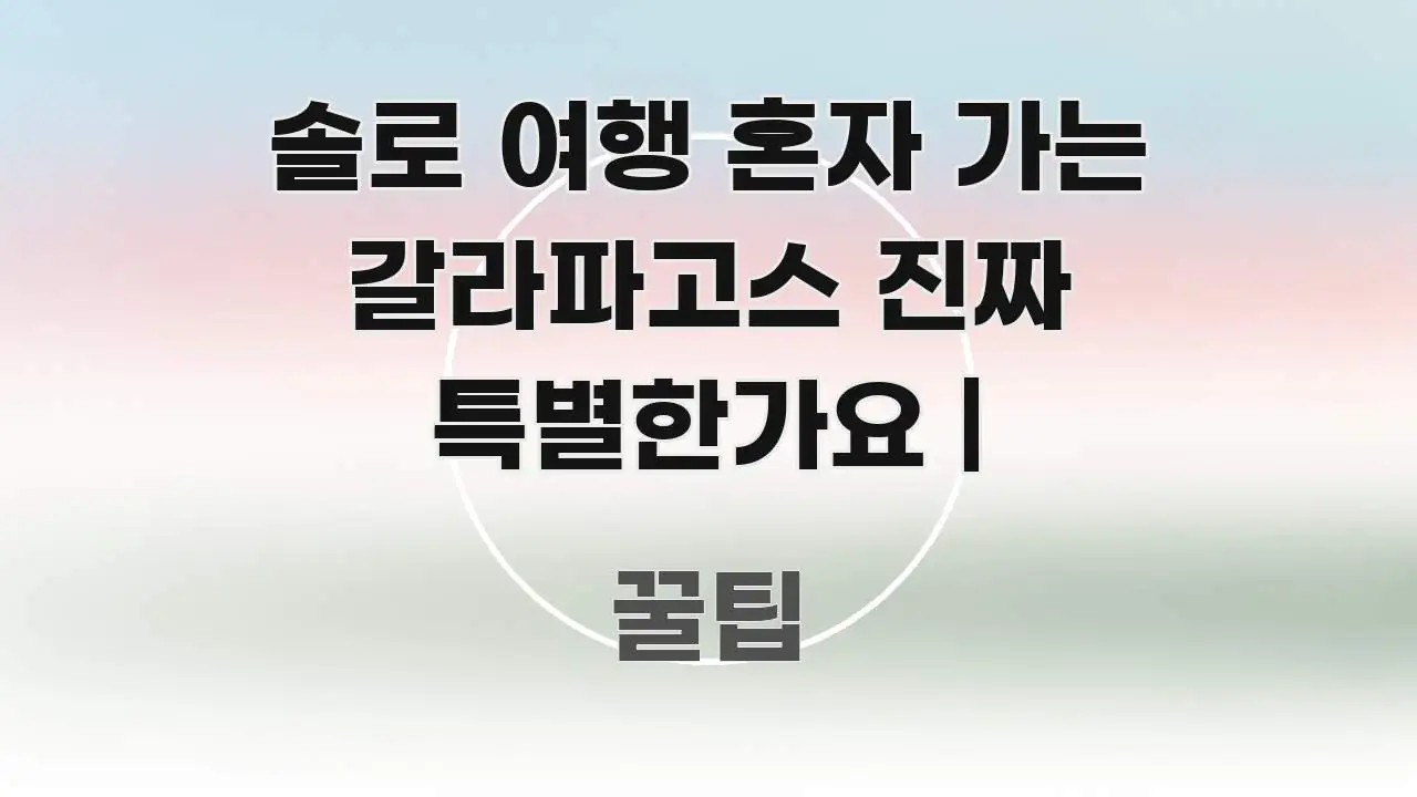 솔로 여행 혼자 가는 갈라파고스 진짜 특별한가요 | 요점만 뽑아낸 텍스트 기반 블로그 이미지