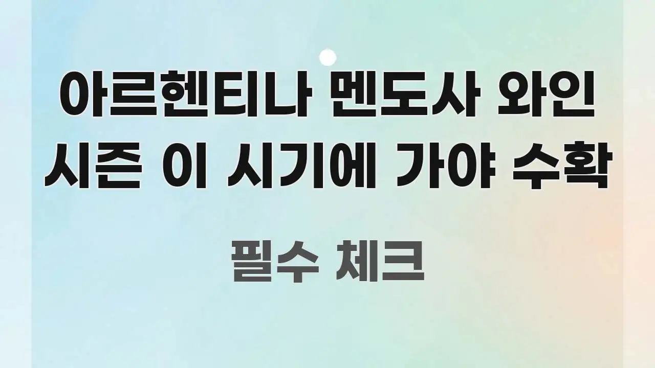 아르헨티나 멘도사 와인 시즌 이 시기에 가야 수확 실용적으로 정리한 정보 요약 포스터 - 가독성을 높이는 이미지