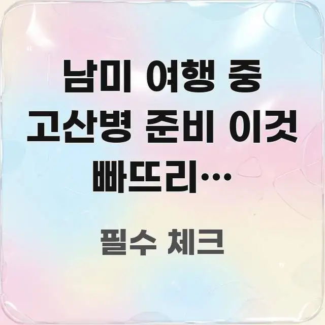 남미 여행 중 고산병 준비 이것 빠뜨리면 첫날부터 흥미롭게 구성한 핵심 키워드 시각화 이미지 - 참고용 이미지