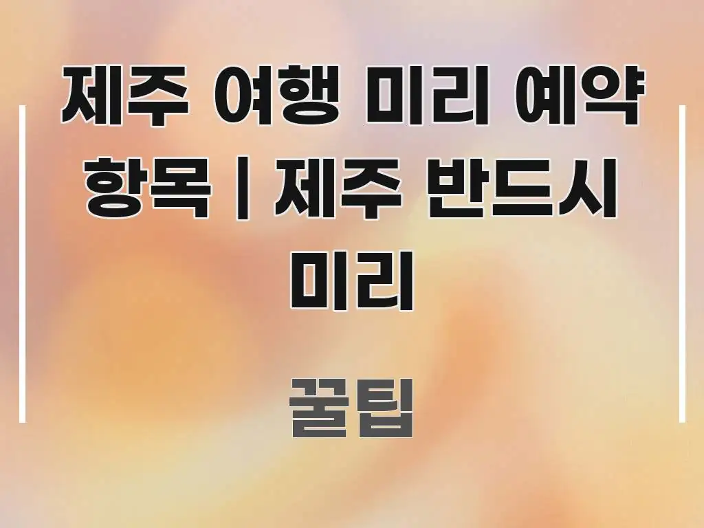 제주 여행 미리 예약 항목 | 제주 반드시 미리 꼭 필요한 정보만 담은 정보 정리 카드 이미지 - 독자 이해를 위한 이미지