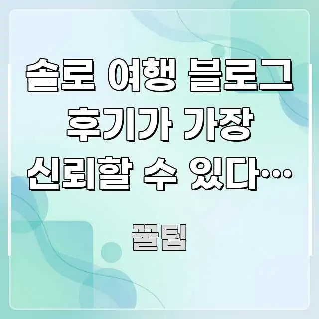 솔로 여행 블로그 후기가 가장 신뢰할 수 있다는 말 | 스마트하게 정리된 블로그 포스트 커버 이미지 - 글 흐름을 돕는 시각 자료