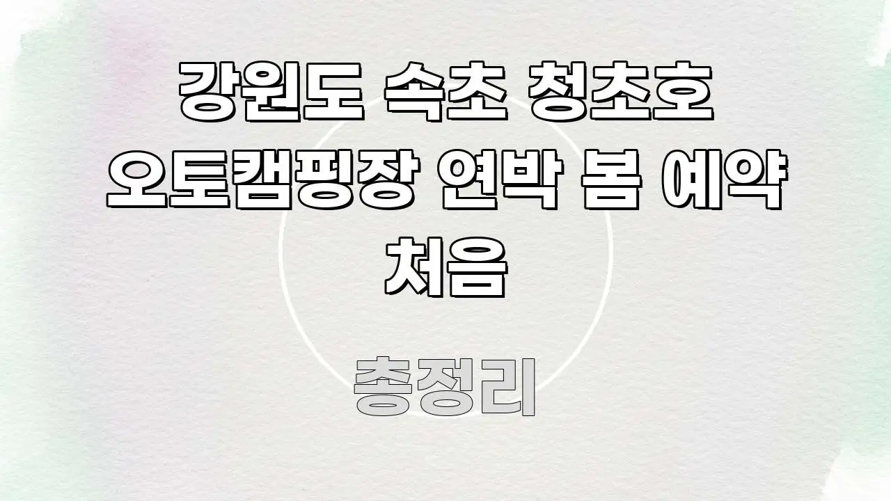 강원도 속초 청초호 오토캠핑장 연박 봄 예약 처음 핵심 정보를 압축한 깔끔한 인포그래픽 표지 - 참고용 이미지